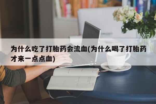 打胎药为什么吃了打胎药会流血(为什么喝了打胎药才来一点点血)