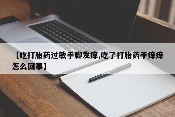 打胎药【吃打胎药过敏手脚发痒,吃了打胎药手痒痒怎么回事】