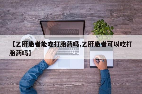 打胎药【乙肝患者能吃打胎药吗,乙肝患者可以吃打胎药吗】