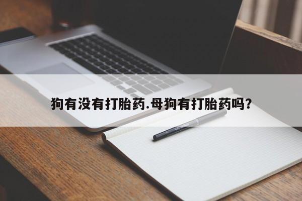 打胎药狗有没有打胎药.母狗有打胎药吗？