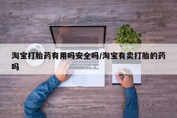 打胎药淘宝打胎药有用吗安全吗/淘宝有卖打胎的药吗