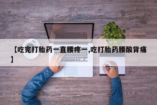打胎药【吃完打胎药一直腰疼一,吃打胎药腰酸背痛】
