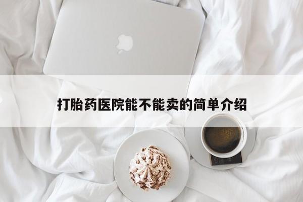 打胎药医院能不能卖的简单介绍