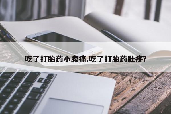 打胎药吃了打胎药小腹痛.吃了打胎药肚疼？