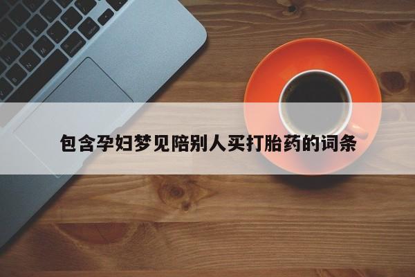 打胎药包含孕妇梦见陪别人买打胎药的词条