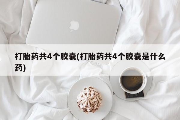 打胎药共4个胶囊(打胎药共4个胶囊是什么药)