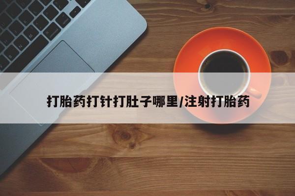 打胎药打针打肚子哪里/注射打胎药