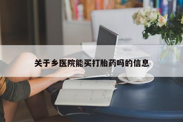 打胎药关于乡医院能买打胎药吗的信息