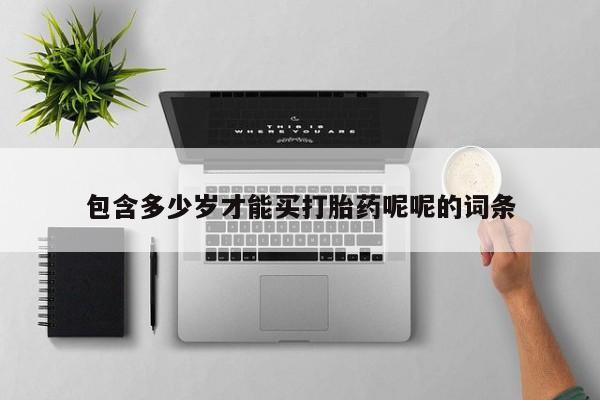 打胎药包含多少岁才能买打胎药呢呢的词条