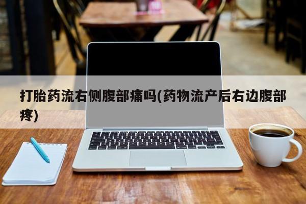 打胎药流右侧腹部痛吗(药物流产后右边腹部疼)
