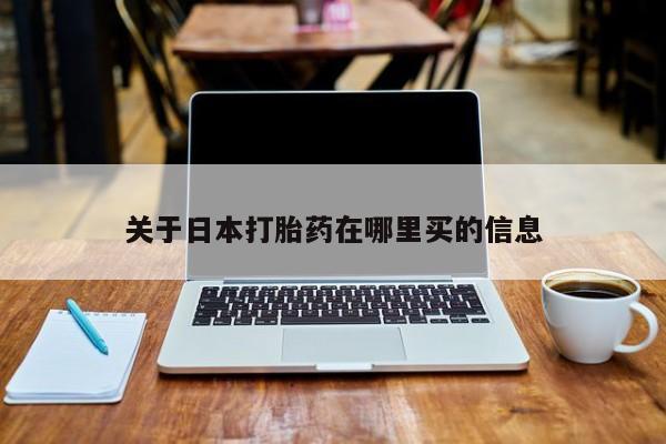 打胎药关于日本打胎药在哪里买的信息