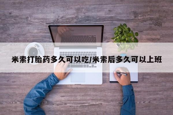 打胎药米索打胎药多久可以吃/米索后多久可以上班