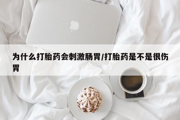 打胎药为什么打胎药会刺激肠胃/打胎药是不是很伤胃